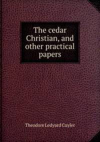 The cedar Christian, and other practical papers