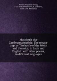 Muscipula sive Cambromyomachia: The mouse-trap, or The battle of the Welsh and the mice; in Latin and English: with other poems, in different languages