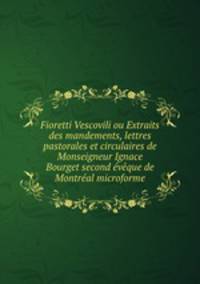 Fioretti Vescovili ou Extraits des mandements, lettres pastorales et circulaires de Monseigneur Ignace Bourget second vque de Montral microforme