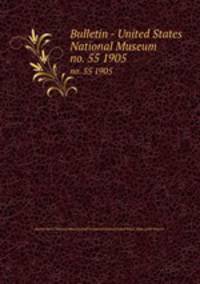 Bulletin - United States National Museum. no. 55 1905