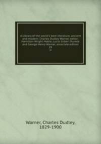 A Library of the world`s best literature, ancient and modern. Charles Dudley Warner, editor; Hamilton Wright Mabie, Lucia Gilbert Runkle and George Henry Warner, associate editors. 29