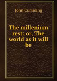 The millenium rest: or, The world as it will be