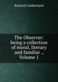 The Observer: being a collection of moral, literary and familiar ., Volume 1