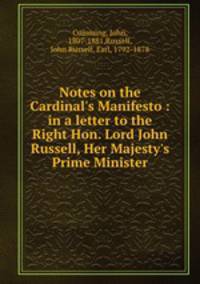 Notes on the Cardinal`s Manifesto : in a letter to the Right Hon. Lord John Russell, Her Majesty`s Prime Minister