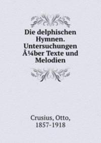Die delphischen Hymnen. Untersuchungen ber Texte und Melodien