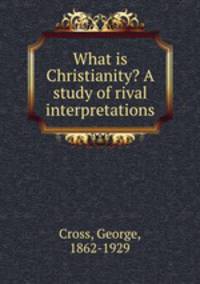 What is Christianity? A study of rival interpretations