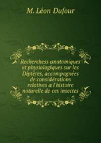 Recherchess anatomiques et physiologiques sur les Diptres, accompagnes de considrations relatives a l`histoire naturelle de ces insectes
