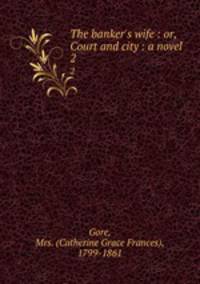 The banker`s wife : or, Court and city : a novel. 2
