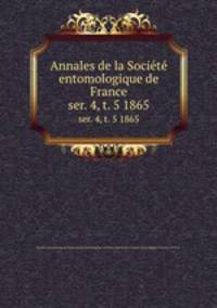 Annales de la Socit entomologique de France. ser. 4, t. 5 1865