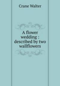 A flower wedding : described by two wallflowers