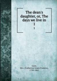 The dean`s daughter, or, The days we live in. 1