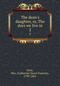 The dean`s daughter, or, The days we live in. 2