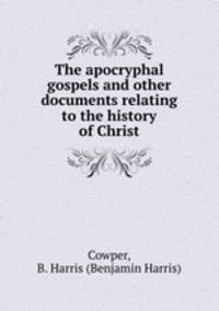 The apocryphal gospels and other documents relating to the history of Christ