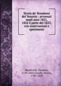 Storia de` fenomeni del Vesuvio : avvenuti negli anni 1821, 1822 e parte del 1823, con osservazioni e sperimenti