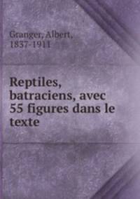 Reptiles, batraciens, avec 55 figures dans le texte