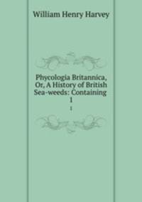 Phycologia Britannica, Or, A History of British Sea-weeds: Containing .. 1