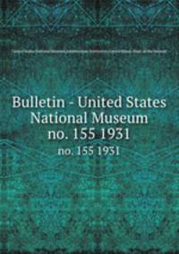 Bulletin - United States National Museum. no. 155 1931
