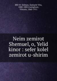Neim zemirot Shemuel, o, Yelid kinor : sefer kolel zemirot u-shirim