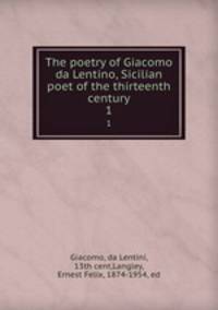 The poetry of Giacomo da Lentino, Sicilian poet of the thirteenth century. 1