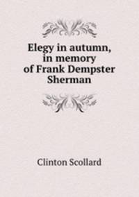 Elegy in autumn, in memory of Frank Dempster Sherman
