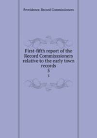 First-fifth report of the Record Commisssioners relative to the early town records. 5