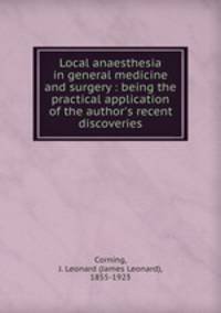 Local anaesthesia in general medicine and surgery : being the practical application of the author`s recent discoveries