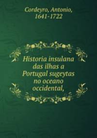 Historia insulana das ilhas a Portugal sugeytas no oceano occidental,