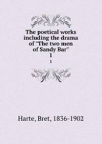 The poetical works including the drama of "The two men of Sandy Bar". 1