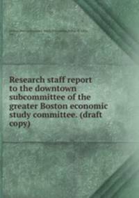 Research staff report to the downtown subcommittee of the greater Boston economic study committee. (draft copy)