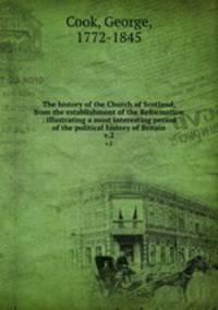The history of the Church of Scotland, from the establishment of the Reformation : illustrating a most interesting period of the political history of Britain. v.2