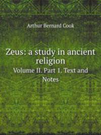 Zeus: a study in ancient religion. Volume II. Part 1. Text and Notes