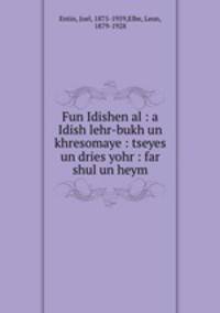 Fun Idishen al : a Idish lehr-bukh un khresomaye : tseyes un dries yohr : far shul un heym