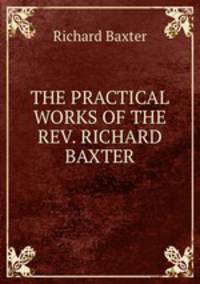 THE PRACTICAL WORKS OF THE REV. RICHARD BAXTER.