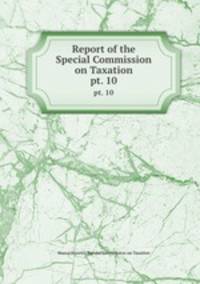 Report of the Special Commission on Taxation. pt. 10
