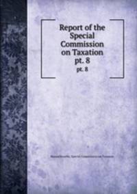 Report of the Special Commission on Taxation. pt. 8