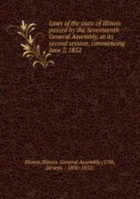 Laws of the state of Illinois passed by the Seventeenth General Assembly, at its second session, commencing June 7, 1852