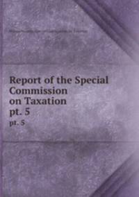 Report of the Special Commission on Taxation. pt. 5