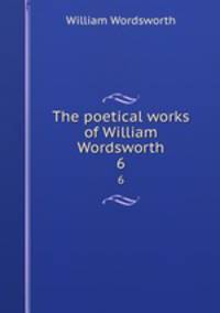 The poetical works of William Wordsworth. 6