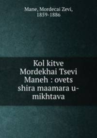 Kol kitve Mordekhai Tsevi Maneh : ovets shira maamara u-mikhtava