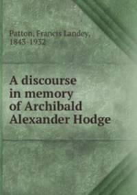 A discourse in memory of Archibald Alexander Hodge