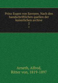 Prinz Eugen von Savoyen. Nach den handschriftlichen quellen der kaiserlichen archive. 2