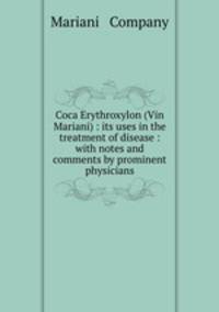 Coca Erythroxylon (Vin Mariani) : its uses in the treatment of disease : with notes and comments by prominent physicians