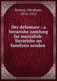 Der delamaor : a lierarishe zamlung far muzialish-lierarishe un familyen aenden .