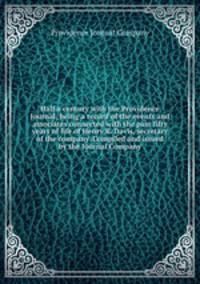 Half a century with the Providence Journal; being a record of the events and associates connected with the past fifty years of life of Henry R. Davis, secretary of the company. Compiled and issued by the Journal Company