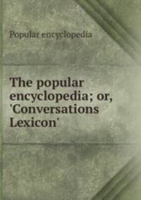 The popular encyclopedia; or, `Conversations Lexicon`