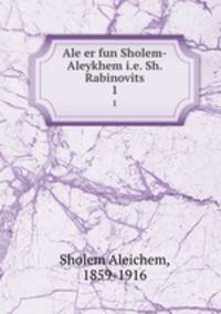 Ale er fun Sholem-Aleykhem i.e. Sh. Rabinovits. 1