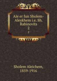 Ale er fun Sholem-Aleykhem i.e. Sh. Rabinovits. 2