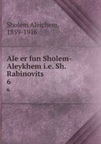 Ale er fun Sholem-Aleykhem i.e. Sh. Rabinovits. 6