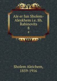 Ale er fun Sholem-Aleykhem i.e. Sh. Rabinovits. 8