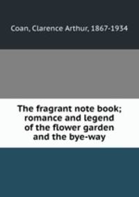 The fragrant note book; romance and legend of the flower garden and the bye-way